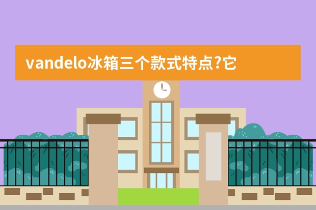 vandelo冰箱三个款式特点?它们的价格分别是多少?