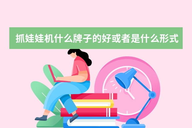 抓娃娃机什么牌子的好或者是什么形式的好玩？