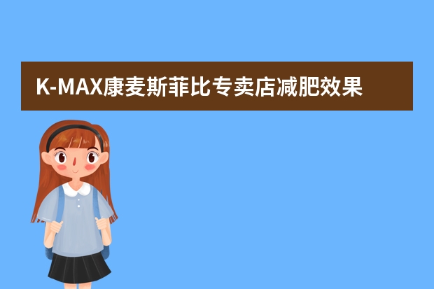 K-MAX康麦斯菲比专卖店减肥效果怎么样