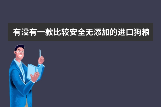 有没有一款比较安全无添加的进口狗粮啊，狗子现在吃的狗粮不太好想换一款？ 最适合雪纳瑞吃的狗粮品牌推荐