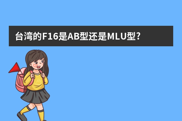 台湾的F16是A/B型还是MLU型?请介绍一下F16MLU的性能,比之前有什么改进?包括武器系统