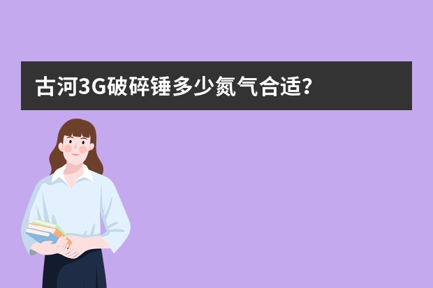 古河3G破碎锤多少氮气合适？