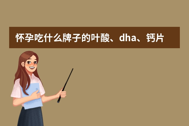 怀孕吃什么牌子的叶酸、dha、钙片？