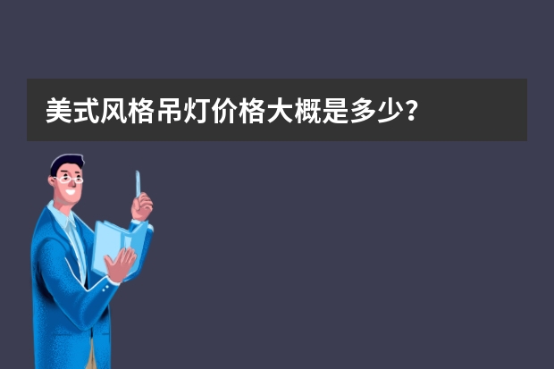 美式风格吊灯价格大概是多少？