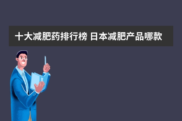 十大减肥药排行榜 日本减肥产品哪款好（借助外力瘦身 日本人气最高的减肥产品）