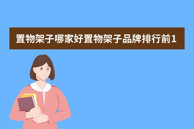 置物架子哪家好置物架子品牌排行前10 置物架品牌排行榜前十名