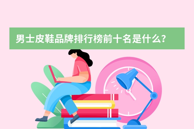 男士皮鞋品牌排行榜前十名是什么？