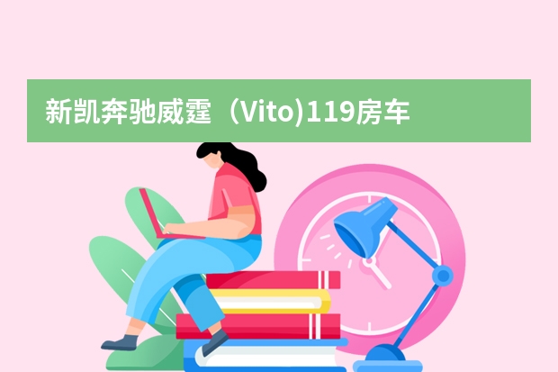 新凯奔驰威霆（Vito)119房车配置参数怎么样？详细介绍一下