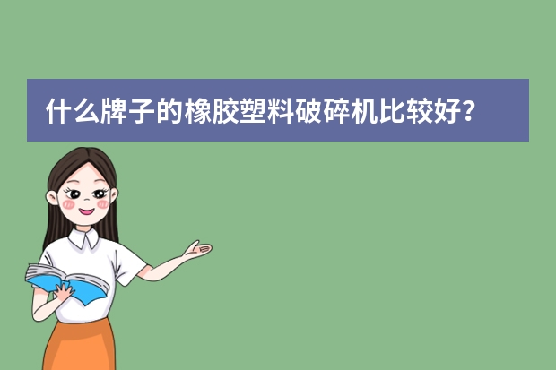 什么牌子的橡胶塑料破碎机比较好？