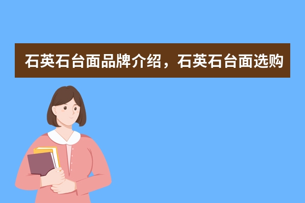 石英石台面品牌介绍，石英石台面选购攻略 石英石十大品牌