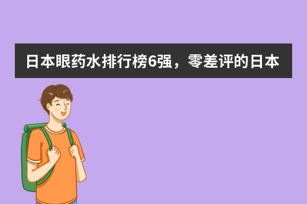 日本眼药水排行榜6强，零差评的日本眼药水大家是如何评价的呢？