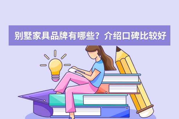 别墅家具品牌有哪些？介绍口碑比较好的厂家？