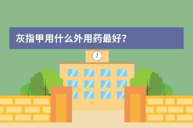 灰指甲用什么外用药最好？