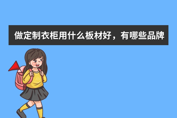 做定制衣柜用什么板材好，有哪些品牌？