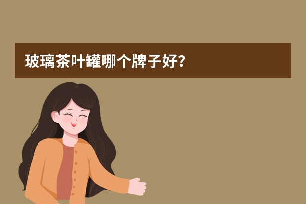 玻璃茶叶罐哪个牌子好？