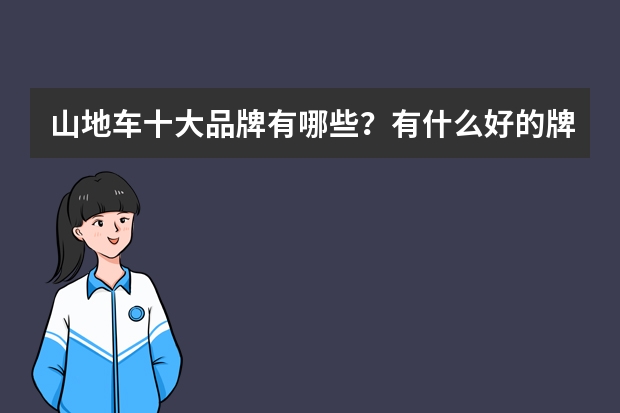 山地车十大品牌有哪些？有什么好的牌子吗？世界十大山地车品牌排行榜（世界山地车品牌排行榜）