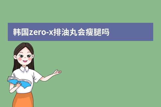 韩国zero-x排油丸会瘦腿吗