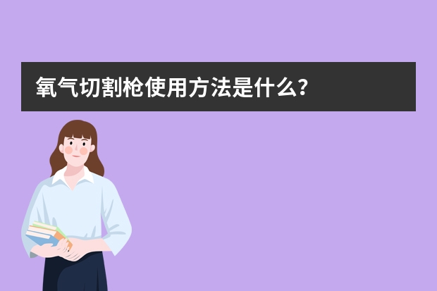 氧气切割枪使用方法是什么？