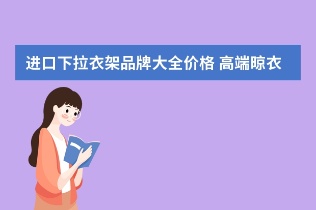 进口下拉衣架品牌大全价格 高端晾衣架十大品牌