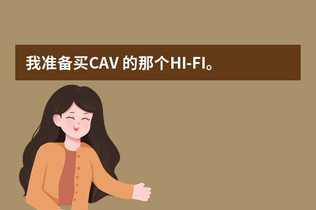 我准备买CAV 的那个HI-FI。主体音响是带低音的，感觉了一下，就是中置不理想。你觉得CAV到底怎么样？