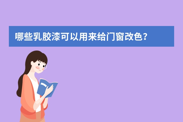 哪些乳胶漆可以用来给门窗改色？