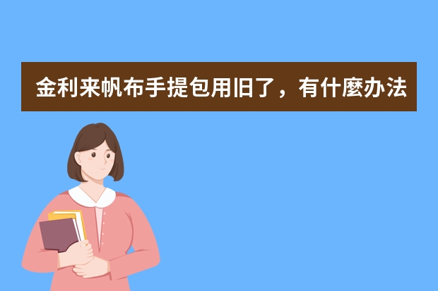 金利来帆布手提包用旧了，有什麼办法跟包表面做美容维护（迪奥帆布手提包灰色图案好看还是蓝色）