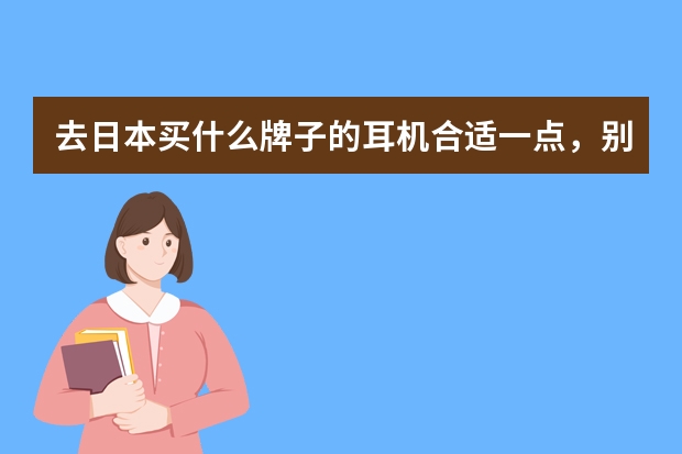 去日本买什么牌子的耳机合适一点，别人推荐我买铁三角的，怎么样。能便宜多少？