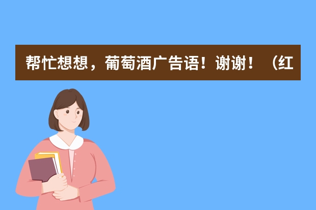 帮忙想想，葡萄酒广告语！谢谢！（红酒商行图片-红酒广告海报图片模板）