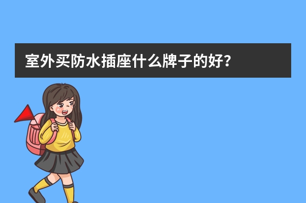 室外买防水插座什么牌子的好？