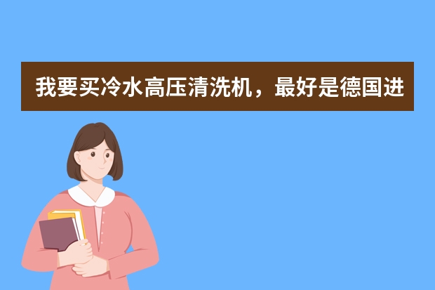 我要买冷水高压清洗机，最好是德国进口左右品牌，价格3000~8000左右，上海要有实体店？请问哪里有？