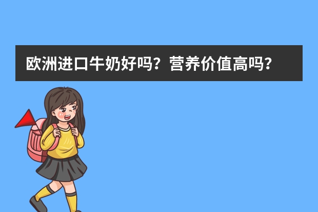 欧洲进口牛奶好吗？营养价值高吗？