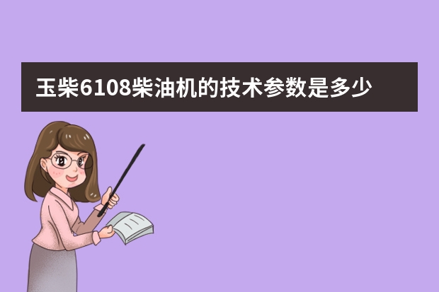 玉柴6108柴油机的技术参数是多少？我的车是配牧神收割机六一零八一百六十马力机油油压过高7到8